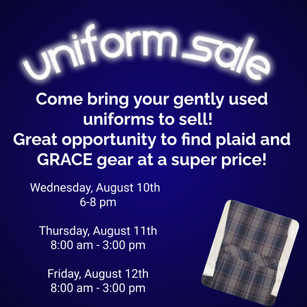 We will be having our uniform exchange again this year.  This is a great opportunity to purchase plaids, red sweatshirts, pants, and Grace Gear.     You may bring your clean uniform items to the office on Monday, August 8th (8 am – 3 pm).  Each item should be clearly marked with your family name and the price you are requesting (an envelope pinned to the item or a label/tag stuck to the item). When pricing use whole dollar amounts – no change  - it makes it easier!  If you would like to donate the item, you do not need to attach an envelope/label.      Items will be on sale Wednesday, August 10th from 6-8 pm and Thursday & Friday (11th & 12) 8:00 am to 3:00 pm.